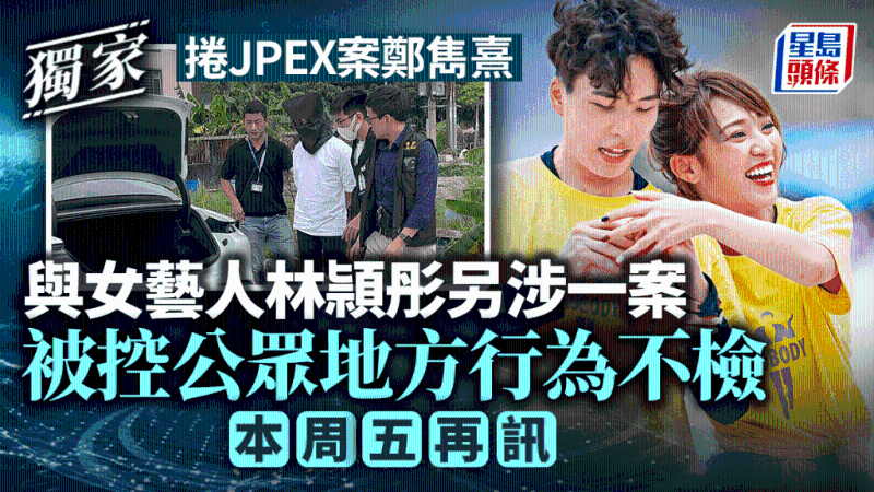 【独家】卷JPEX案郑隽熹与艺人林颕彤被控行为不检